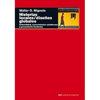 Historias locales / diseños globales: Colonialidad, conocimientos subalternos y pensamiento fronterizo (Cuestiones de antagonismo) Historias locales / diseños globales: Colonialidad, conocimientos subalternos y pensamiento fronterizo (Cuestiones de antagonismo)