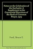 Notes on the Celebration of the Eucharist: A Supplement to the Ceremonial Directions of the Book of by 