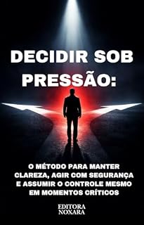Livro Decidir Sob Pressão: Como Tomar Decisões Rápidas Sem Se Arrepender Depois: O método prático para manter clareza, agir com segurança e assumir o controle ... (DECISÕES PRÁTICAS EM SITUAÇÕES REAIS)