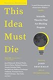 THIS IDEA MUST DIE: Scientific Theories That Are Blocking Progress (Edge Question Series)