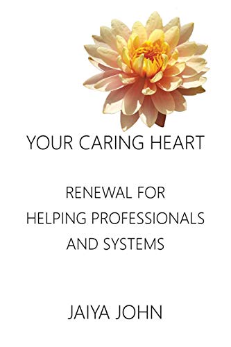 Your Caring Heart: Renewal for Helping Professionals and Systems by Jaiya John