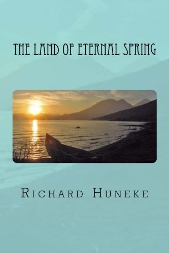 The Land of Eternal Spring: A Journey of Self Discovery by Richard John Huneke