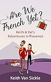 Are We French Yet? Keith & Val's Adventures in Provence by Keith Van Sickle