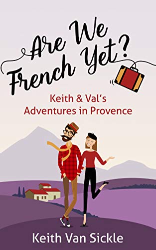 Are We French Yet? Keith & Val's Adventures in Provence by Keith Van Sickle