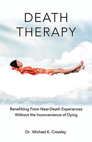Death Therapy: Benefitting From Near-Death Experiences Without the Inconvenience of Dying by Michael Crossley