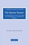 Image de The Roman Bazaar: A Comparative Study of Trade and Markets in a Tributary Empire (Cambridge Classical Studies)