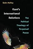 Sean Molloy, "Kant's International Relations: The Political Theology of Perpetual Peace" (U Michigan Press, 2017)