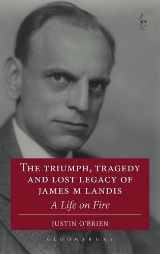 The Triumph, Tragedy and Lost Legacy of James M Landis: A Life on Fire