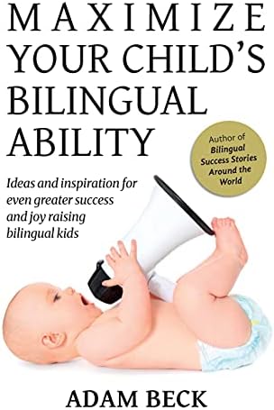 Maximize Your Child's Bilingual Ability: Ideas and inspiration for even greater success and joy raising bilingual kids