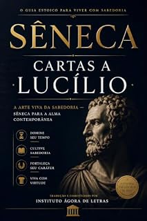 Livro Cartas a Lucílio: A Arte Viva da Sabedoria — Sêneca para a Alma Contemporânea: Filosofia Estoica Contra a Ansiedade Moderna: 124 Cartas Comentadas com Roteiro de 120 Dias para Serenidade e Propósito