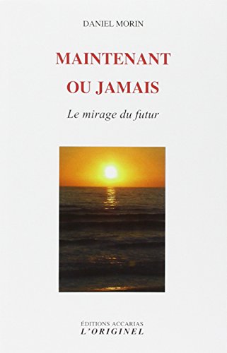 Maintenant ou jamais : Le mirage du futur by Daniel Morin, Sylvie Rouviere