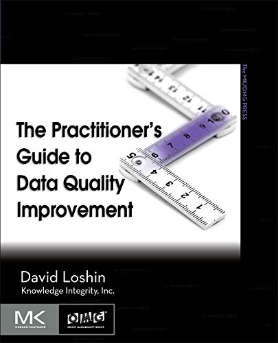The Practitioner's Guide to Data Quality Improvement (The Morgan Kaufmann Series on Business Intelli The Practitioner's Guide to Data Quality Improvement (The Morgan Kaufmann Series on Business Intelli