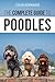 The Complete Guide to Poodles: Standard, Miniature, or Toy - Learn Everything You Need to Know to Successfully Raise Your Poodle From Puppy to Old Age by Tarah Schwartz