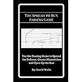 The Spread to Run Passing Game: Use the Passing Game to Spread the Defense, Create Mismatches and Open Up the Run