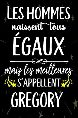 Les Hommes Naissent Tous Egaux Mais Les Meilleurs S Appellent Gregory Joyeux Anniversaire Humour Carnet De Notes Cadeau Prenom Personnalise Pour Pere Mari Epoux 110 Pages French Edition Gatita Lola Amazon Com