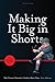 Making it Big in Shorts: Shorter, Faster, Cheaper: The Ultimate Filmmaker's Guide to Short Films