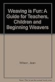 Weaving is fun;: A guide for teachers, children & beginning weavers, about yarns, baskets, cloth & t by