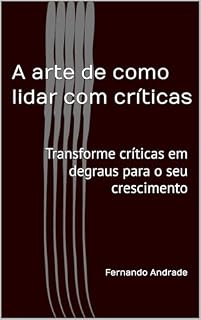 Livro A arte de como lidar com críticas: Transforme críticas em degraus para o seu crescimento