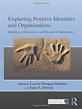 Exploring Positive Identities and Organizations : Building a Theoretical and Research Foundation, , 184169763X