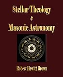 Stellar Theology and Masonic Astronomy by Robert Hewitt Brown