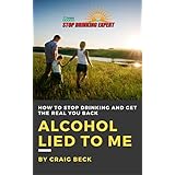 Alcohol Lied to Me: How to Stop Drinking and Get the Real You Back