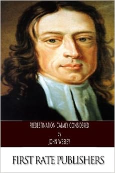 Predestination Calmly Considered, by John Wesley Predestination Calmly Considered, by John Wesley
