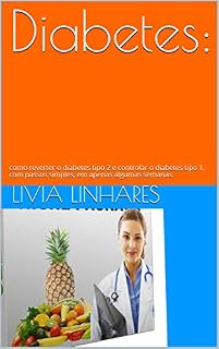 Livro Diabetes: : como reverter o diabetes tipo 2 e controlar o diabetes tipo 1, com passos simples, em apenas algumas semanas.
