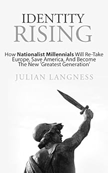 Identity Rising: How Nationalist Millennials Will Re-Take Europe, Save America, And Become The New 'Greatest Generation' by [Langness, Julian]