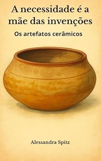 Livro A necessidade é a mãe das invenções: Os artefatos cerâmicos (Arqueologia Livro 4)