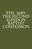 The 1689: The Second London Baptist Confession by Rev. William Kiffin