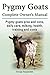 Pygmy Goats. Pygmy Goats Pros and Cons, Daily Care, Milking, Health, Training and Costs. Pygmy Goats Complete Owner's Manual.