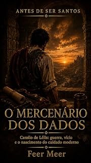 Livro O mercenário dos dados: Camilo de Lelis: guerra, vício e o nascimento do cuidado moderno (Antes de Ser Santos)