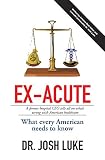Ex-Acute: A Former Hospital Ceo Tells All on What'S Wrong with American Healthcare by Josh Luke
