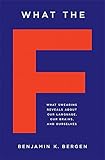 What the F: What Swearing Reveals About Our Language, Our Brains, and Ourselves
