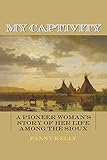 My Captivity: A Pioneer Woman's Story of Her Life Among the Sioux by