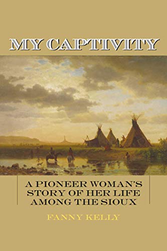 My Captivity: A Pioneer Woman's Story of Her Life Among the Sioux by Fanny Kelly