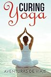 Curing Yoga: 100+ Healing Yoga Sequences to Alleviate Over 50 Ailments (Health and Fitness) by Aventuras De Viaje, Okiang Luhung