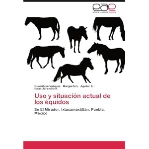 Uso y situación actual de los équidos: En El Mirador, Ixtacamaxtitlán, Puebla, México (Spanish Edition)