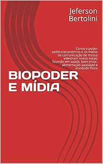 Livro BIOPODER E MÍDIA: Como o poder político/econômico e os meios de comunicação de massa adestram nosso corpo falando em saúde, bem-estar, alimentação saudável e atividade física