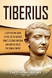 Tiberius: A Captivating Guide to the Life of Ancient Rome's Second Emperor and How He Ruled the Roma by 