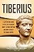Tiberius: A Captivating Guide to the Life of Ancient Rome's Second Emperor and How He Ruled the Roma by 