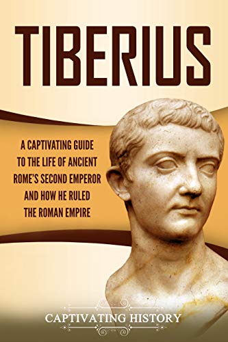 Tiberius: A Captivating Guide to the Life of Ancient Rome's Second Emperor and How He Ruled the Roma by Captivating History