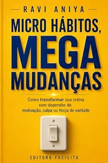 Livro Micro Hábitos, Mega Mudanças: Como transformar sua rotina sem depender de motivação, culpa ou força de vontade (RAVI ANIYA)