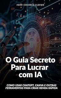 Livro O Guia Secreto Para Lucrar com IA: Como Usar ChatGPT, Canva e Outras Ferramentas para Criar Renda Rápida