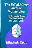 The Veiled Mirror and the Women Poet: H. D., Louise Bogan, Elizabeth Bishop, and Louise Gluck by 