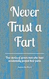 Never Trust a Fart: True stories of grown men who