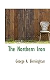 Front cover for the book The northern iron by George A. Birmingham