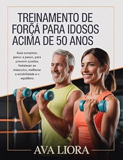 Livro TREINAMENTO DE FORÇA PARA IDOSOS ACIMA DE 50 ANOS: Guia completo, passo a passo, para prevenir quedas, fortalecer os músculos, melhorar a estabilidade e o equilíbrio.