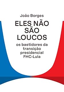 Eles não são loucos: Os bastidores da transição presidencial FHC-Lula
