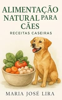 Alimentação Natural para Cães (Receitas Caseiras): Como Transformar a Saúde do Seu Cão com Comida de Verdade — Mesmo que Ele Sofra com Alergias, Ansiedade, Problemas Digestivos ou Falta de Apetite